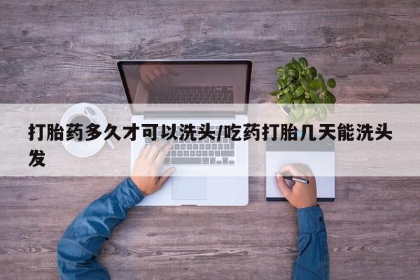 推荐个卖流产药的微信打胎药多久才可以洗头/吃药打胎几天能洗头发