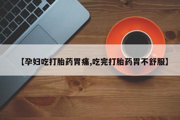 推荐个卖流产药的微信【孕妇吃打胎药胃痛,吃完打胎药胃不舒服】