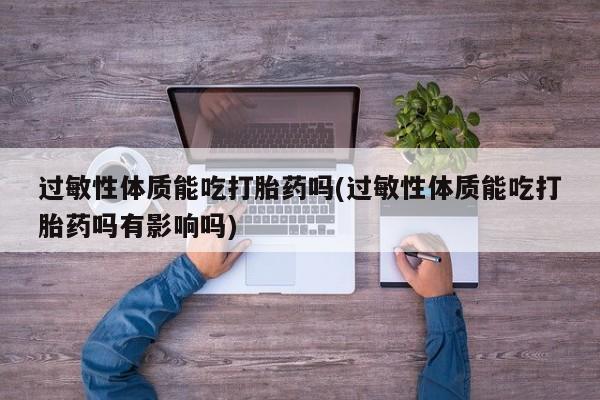 推荐个卖流产药的微信过敏性体质能吃打胎药吗(过敏性体质能吃打胎药吗有影响吗)