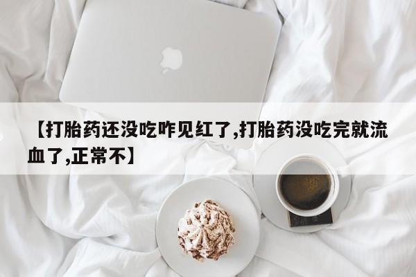 推荐个卖流产药的微信【打胎药还没吃咋见红了,打胎药没吃完就流血了,正常不】