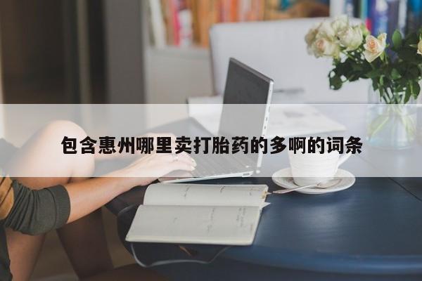 推荐个卖流产药的微信包含惠州哪里卖打胎药的多啊的词条