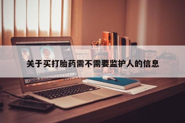 推荐个卖流产药的微信关于买打胎药需不需要监护人的信息