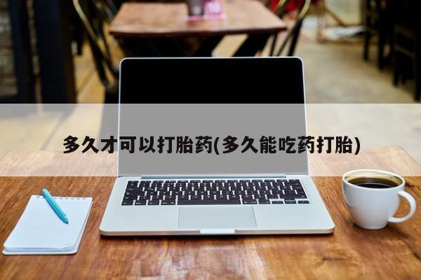 推荐个卖流产药的微信多久才可以打胎药(多久能吃药打胎)