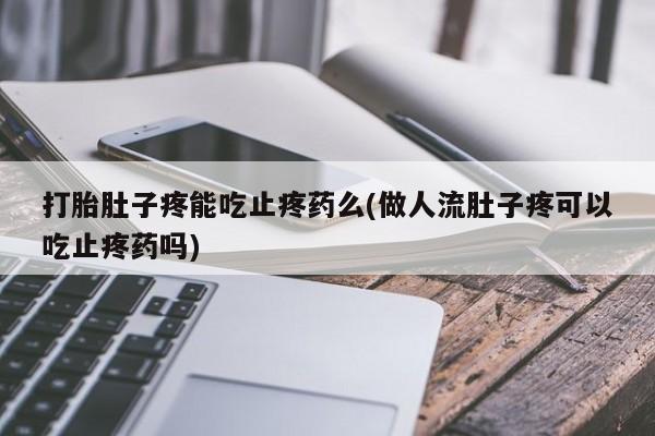 推荐个卖流产药的微信打胎肚子疼能吃止疼药么(做人流肚子疼可以吃止疼药吗)