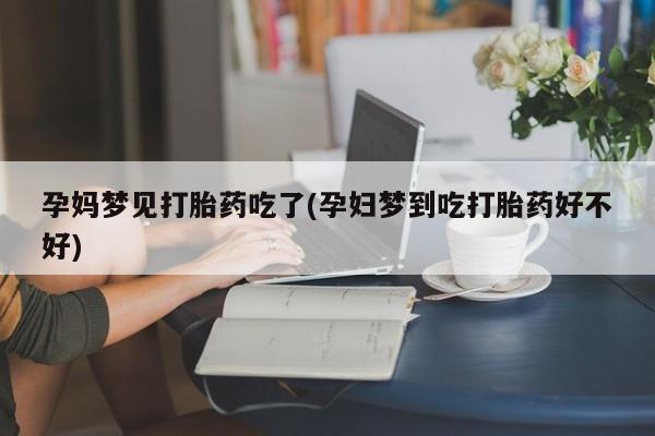 推荐个卖流产药的微信孕妈梦见打胎药吃了(孕妇梦到吃打胎药好不好)
