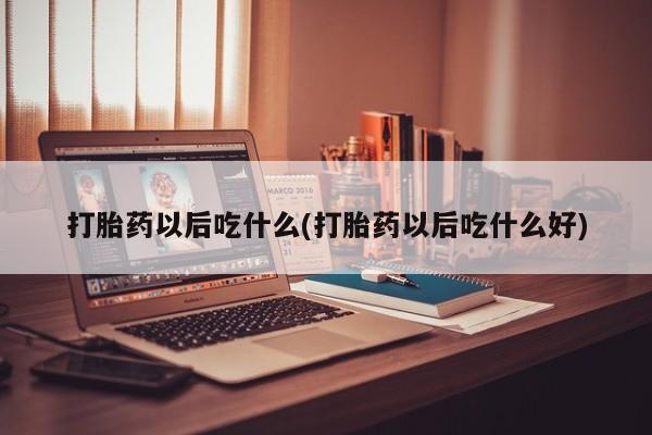 推荐个卖流产药的微信打胎药以后吃什么(打胎药以后吃什么好)