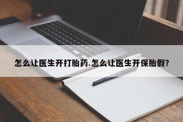 推荐个卖流产药的微信怎么让医生开打胎药.怎么让医生开保胎假？