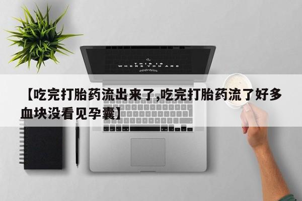 推荐个卖流产药的微信【吃完打胎药流出来了,吃完打胎药流了好多血块没看见孕囊】
