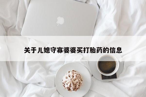 推荐个卖流产药的微信关于儿媳守寡婆婆买打胎药的信息