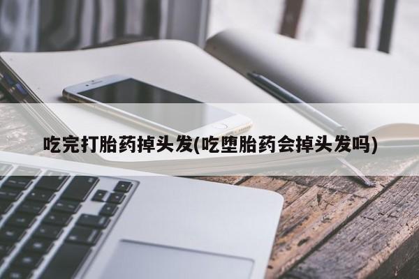 推荐个卖流产药的微信吃完打胎药掉头发(吃堕胎药会掉头发吗)