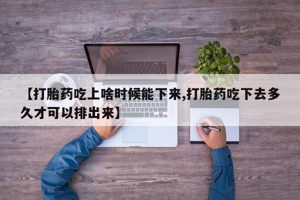 推荐个卖流产药的微信【打胎药吃上啥时候能下来,打胎药吃下去多久才可以排出来】