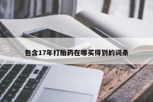 推荐个卖流产药的微信包含17年打胎药在哪买得到的词条