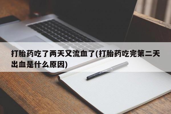 推荐个卖流产药的微信打胎药吃了两天又流血了(打胎药吃完第二天出血是什么原因)