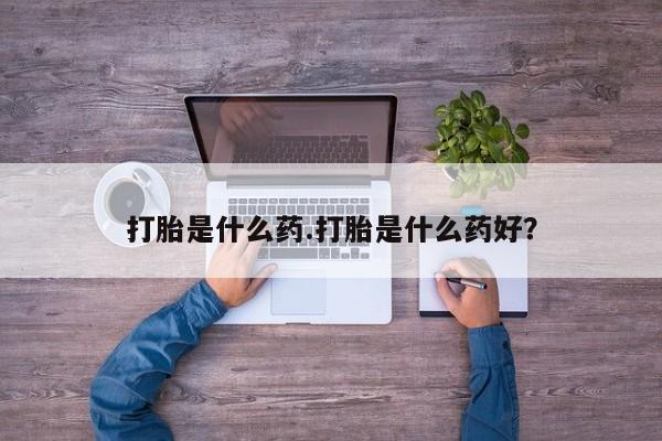 推荐个卖流产药的微信打胎是什么药.打胎是什么药好？