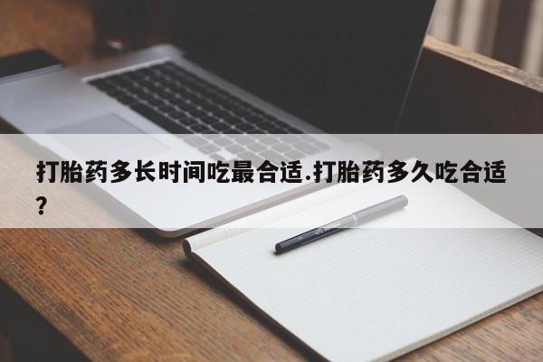 推荐个卖流产药的微信打胎药多长时间吃最合适.打胎药多久吃合适？