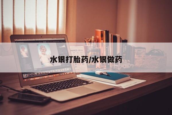 推荐个卖流产药的微信水银打胎药/水银做药