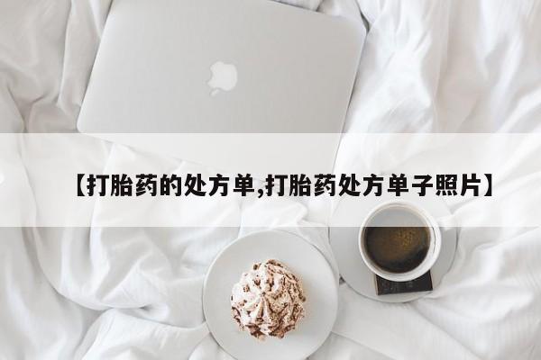 推荐个卖流产药的微信【打胎药的处方单,打胎药处方单子照片】