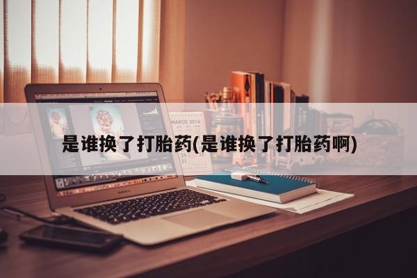 推荐个卖流产药的微信是谁换了打胎药(是谁换了打胎药啊)