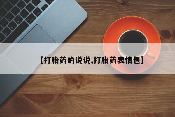 推荐个卖流产药的微信【打胎药的说说,打胎药表情包】