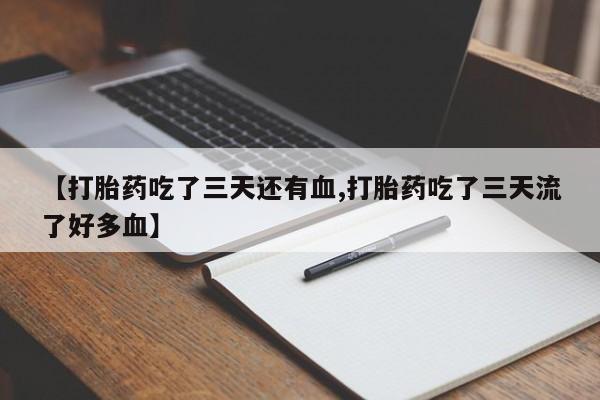 推荐个卖流产药的微信【打胎药吃了三天还有血,打胎药吃了三天流了好多血】