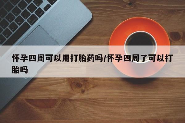 推荐个卖流产药的微信怀孕四周可以用打胎药吗/怀孕四周了可以打胎吗