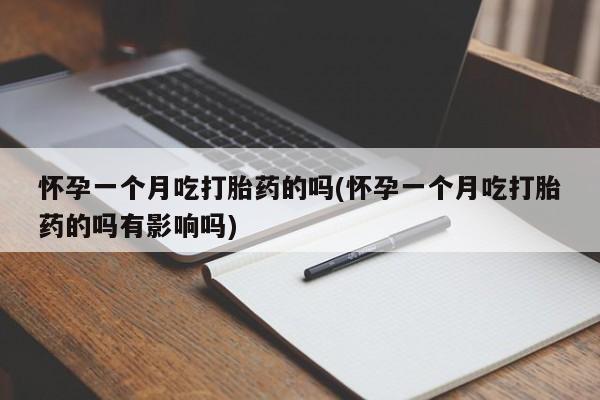 推荐个卖流产药的微信怀孕一个月吃打胎药的吗(怀孕一个月吃打胎药的吗有影响吗)
