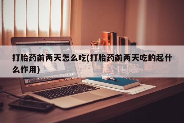 推荐个卖流产药的微信打胎药前两天怎么吃(打胎药前两天吃的起什么作用)