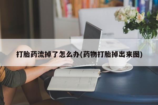 推荐个卖流产药的微信打胎药流掉了怎么办(药物打胎掉出来图)