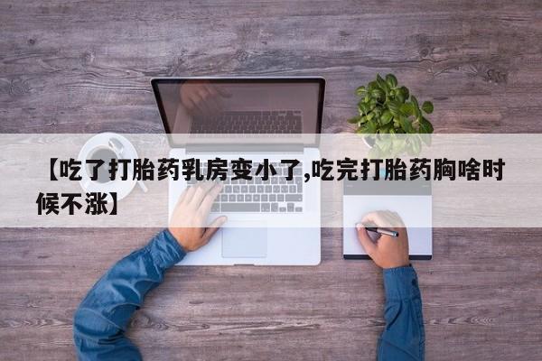 推荐个卖流产药的微信【吃了打胎药乳房变小了,吃完打胎药胸啥时候不涨】