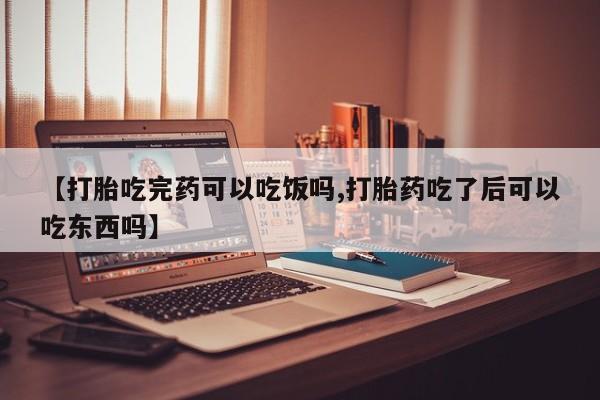 推荐个卖流产药的微信【打胎吃完药可以吃饭吗,打胎药吃了后可以吃东西吗】