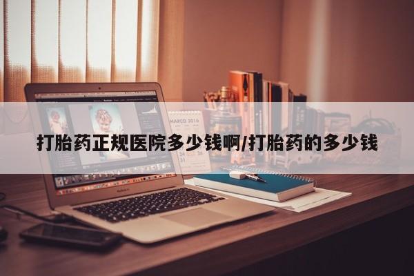 推荐个卖流产药的微信打胎药正规医院多少钱啊/打胎药的多少钱