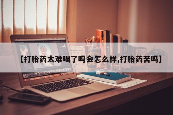 推荐个卖流产药的微信【打胎药太难喝了吗会怎么样,打胎药苦吗】