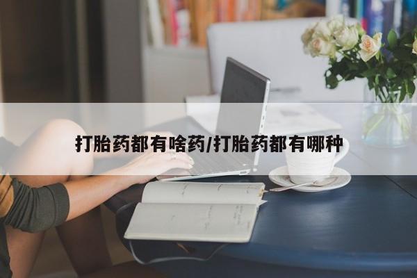 推荐个卖流产药的微信打胎药都有啥药/打胎药都有哪种
