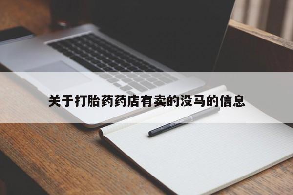 推荐个卖流产药的微信关于打胎药药店有卖的没马的信息