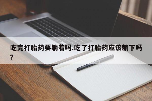 推荐个卖流产药的微信吃完打胎药要躺着吗.吃了打胎药应该躺下吗？