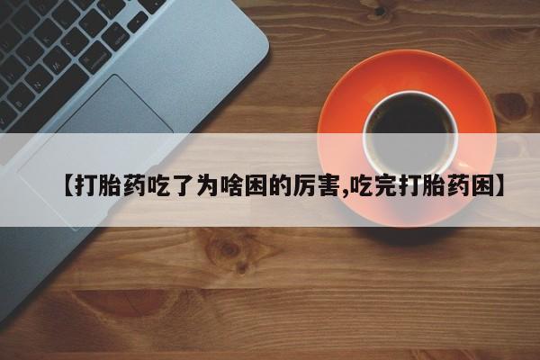 推荐个卖流产药的微信【打胎药吃了为啥困的厉害,吃完打胎药困】