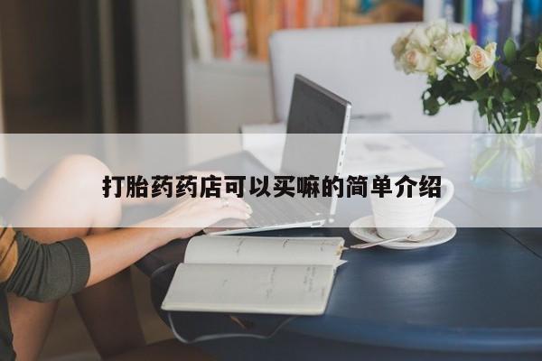 推荐个卖流产药的微信打胎药药店可以买嘛的简单介绍