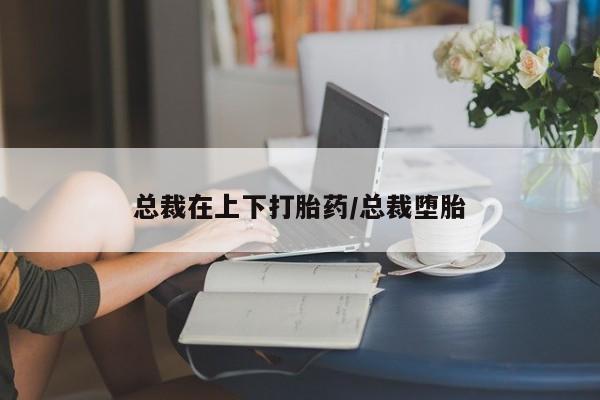 推荐个卖流产药的微信总裁在上下打胎药/总裁堕胎