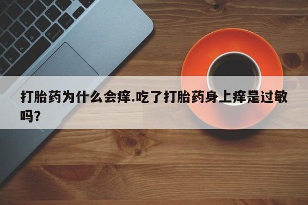 推荐个卖流产药的微信打胎药为什么会痒.吃了打胎药身上痒是过敏吗？