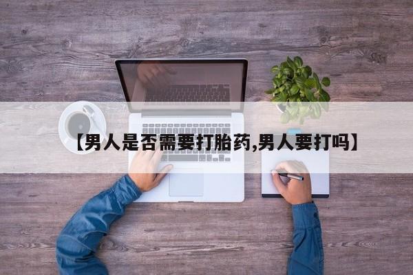 推荐个卖流产药的微信【男人是否需要打胎药,男人要打吗】