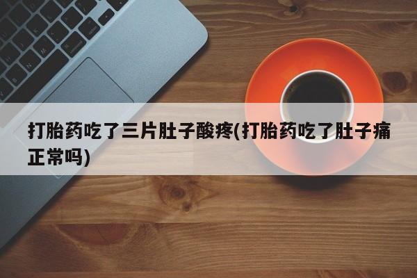 推荐个卖流产药的微信打胎药吃了三片肚子酸疼(打胎药吃了肚子痛正常吗)